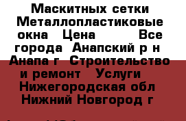 Маскитных сетки.Металлопластиковые окна › Цена ­ 500 - Все города, Анапский р-н, Анапа г. Строительство и ремонт » Услуги   . Нижегородская обл.,Нижний Новгород г.